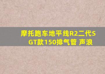 摩托跑车地平线R2二代SGT款150排气管 声浪